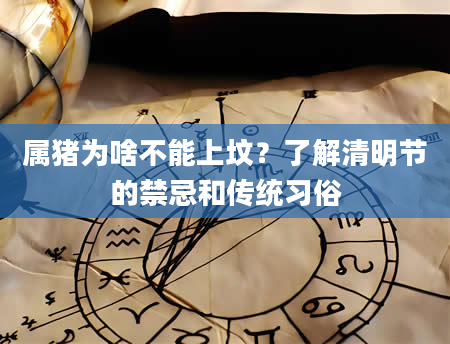 属猪为啥不能上坟？了解清明节的禁忌和传统习俗