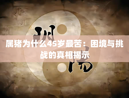 属猪为什么45岁最苦：困境与挑战的真相揭示