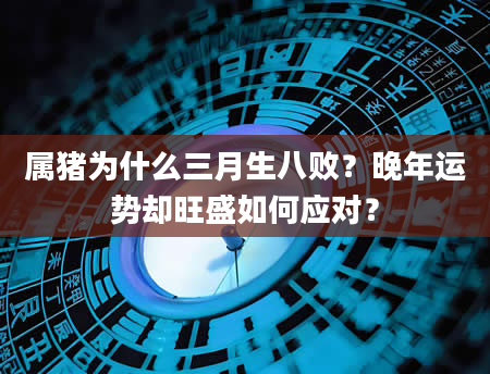 属猪为什么三月生八败？晚年运势却旺盛如何应对？