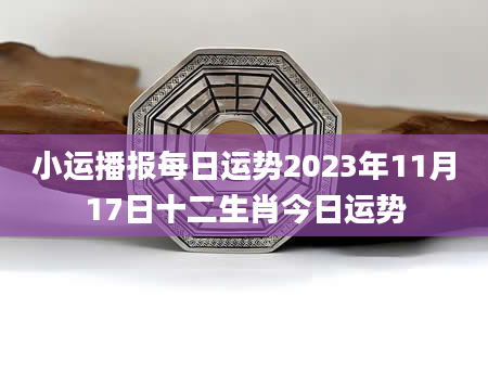 小运播报每日运势2023年11月17日十二生肖今日运势