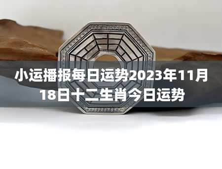 小运播报每日运势2023年11月18日十二生肖今日运势