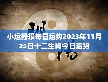 小运播报每日运势2023年11月25日十二生肖今日运势