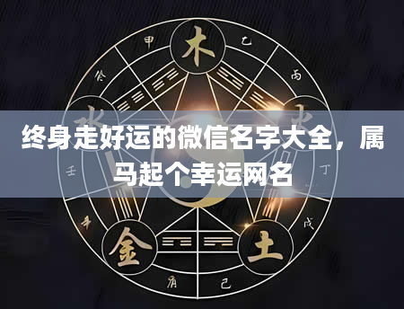 终身走好运的微信名字大全，属马起个幸运网名