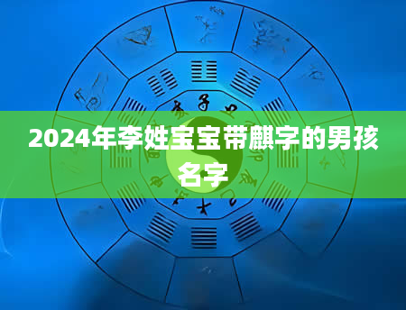 2024年李姓宝宝带麒字的男孩名字