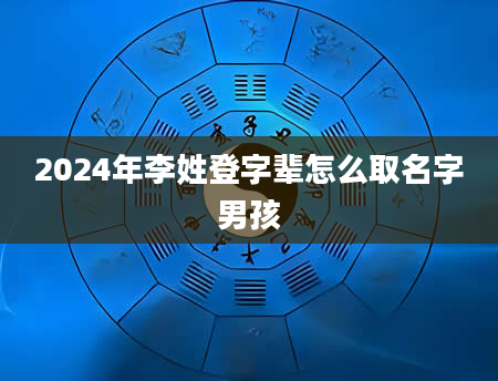 2024年李姓登字辈怎么取名字男孩