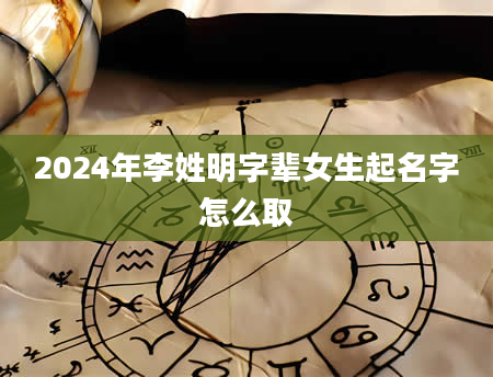 2024年李姓明字辈女生起名字怎么取