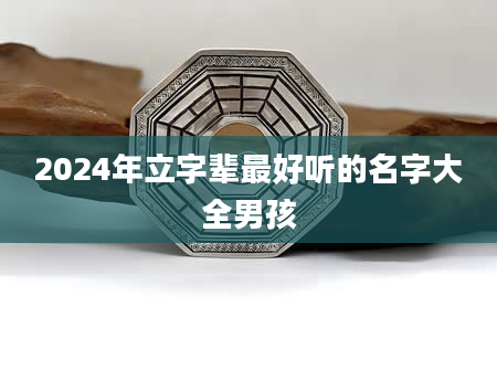 2024年立字辈最好听的名字大全男孩