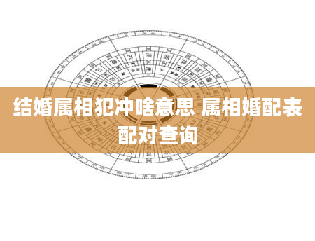 结婚属相犯冲啥意思 属相婚配表配对查询