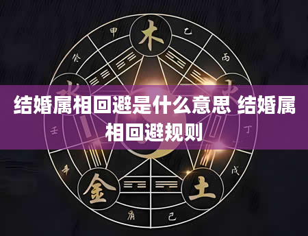 结婚属相回避是什么意思 结婚属相回避规则