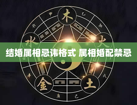 结婚属相忌讳格式 属相婚配禁忌