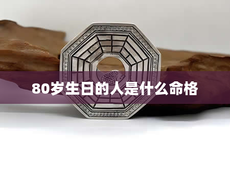 80岁生日的人是什么命格