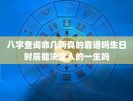 八字查询命几两真的靠谱吗生日时辰能决定人的一生吗