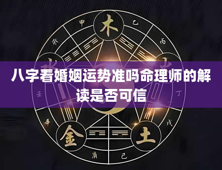 八字看婚姻运势准吗命理师的解读是否可信