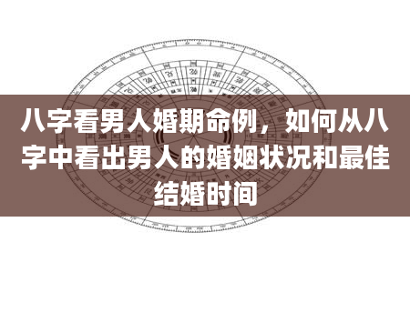 八字看男人婚期命例，如何从八字中看出男人的婚姻状况和最佳结婚时间