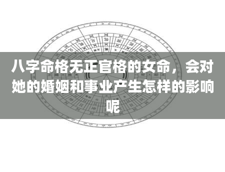 八字命格无正官格的女命，会对她的婚姻和事业产生怎样的影响呢