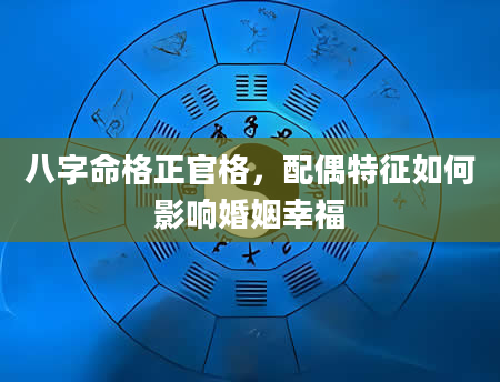 八字命格正官格，配偶特征如何影响婚姻幸福