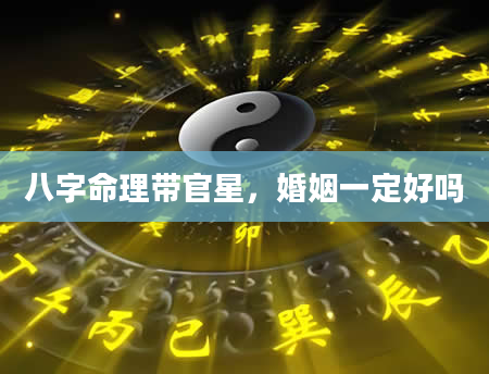 八字命理带官星，婚姻一定好吗