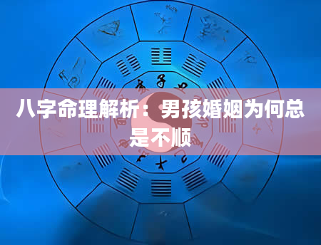 八字命理解析：男孩婚姻为何总是不顺