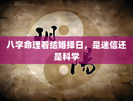 八字命理看结婚择日，是迷信还是科学