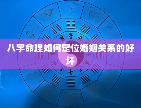 八字命理如何定位婚姻关系的好坏