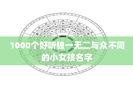 1000个好听独一无二与众不同的小女孩名字