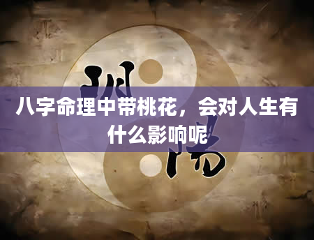 八字命理中带桃花，会对人生有什么影响呢