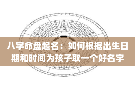 八字命盘起名：如何根据出生日期和时间为孩子取一个好名字