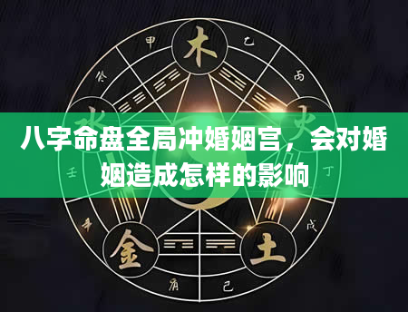 八字命盘全局冲婚姻宫，会对婚姻造成怎样的影响