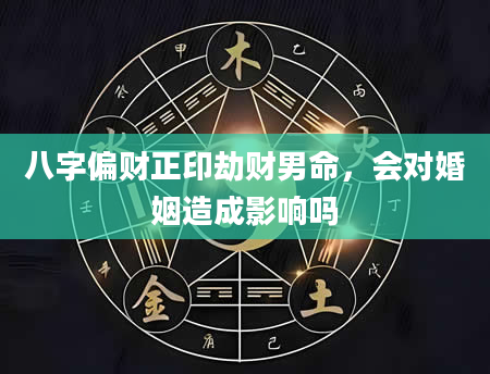 八字偏财正印劫财男命，会对婚姻造成影响吗