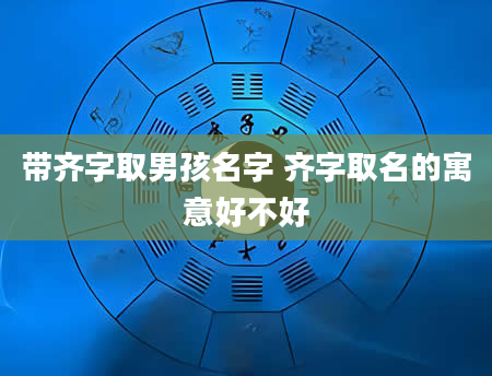 带齐字取男孩名字 齐字取名的寓意好不好