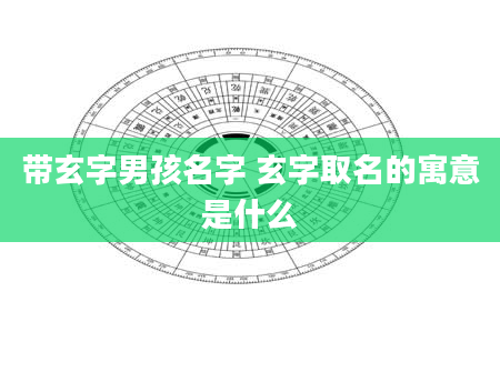 带玄字男孩名字 玄字取名的寓意是什么