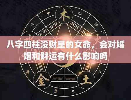 八字四柱没财星的女命，会对婚姻和财运有什么影响吗