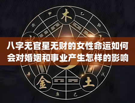 八字无官星无财的女性命运如何会对婚姻和事业产生怎样的影响