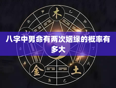 八字中男命有两次姻缘的概率有多大