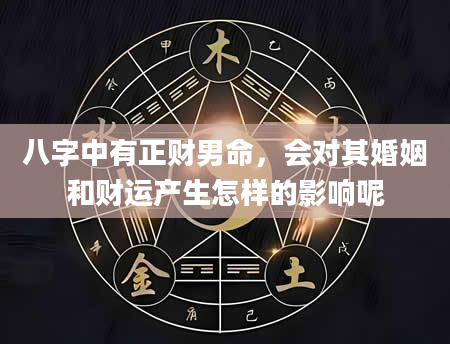 八字中有正财男命，会对其婚姻和财运产生怎样的影响呢