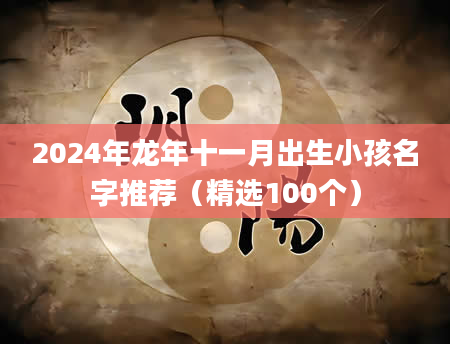 2024年龙年十一月出生小孩名字推荐（精选100个）