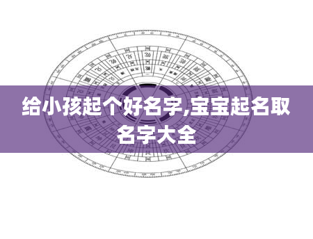 给小孩起个好名字,宝宝起名取名字大全