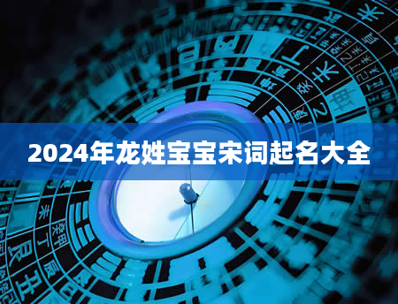 2024年龙姓宝宝宋词起名大全