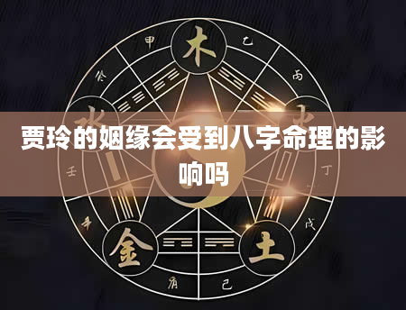 贾玲的姻缘会受到八字命理的影响吗