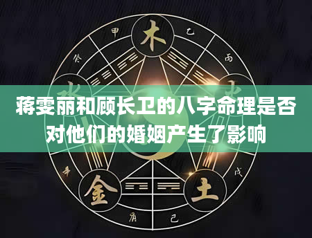 蒋雯丽和顾长卫的八字命理是否对他们的婚姻产生了影响