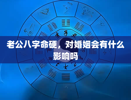 老公八字命硬，对婚姻会有什么影响吗