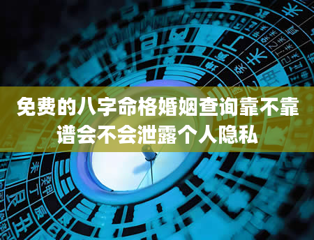 免费的八字命格婚姻查询靠不靠谱会不会泄露个人隐私