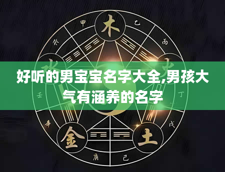 好听的男宝宝名字大全,男孩大气有涵养的名字