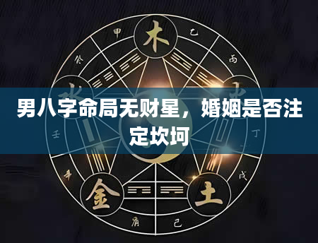 男八字命局无财星，婚姻是否注定坎坷