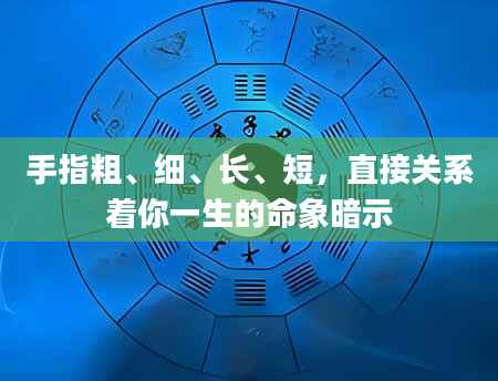 手指粗、细、长、短，直接关系着你一生的命象暗示