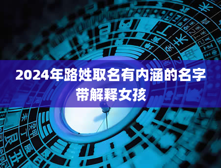 2024年路姓取名有内涵的名字带解释女孩