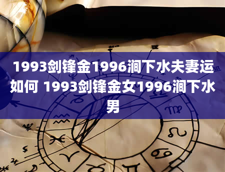 1993剑锋金1996涧下水夫妻运如何 1993剑锋金女1996涧下水男