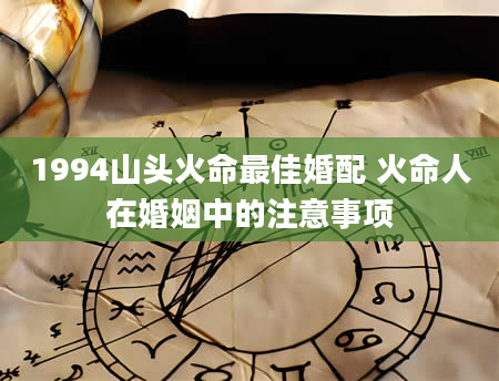 1994山头火命最佳婚配 火命人在婚姻中的注意事项