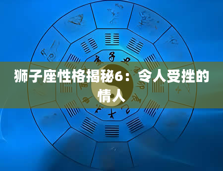 狮子座性格揭秘6：令人受挫的情人