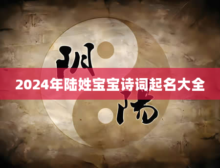 2024年陆姓宝宝诗词起名大全